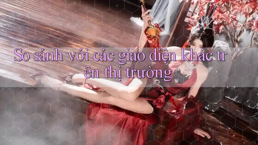 So sánh với các giao diện khác trên thị trường