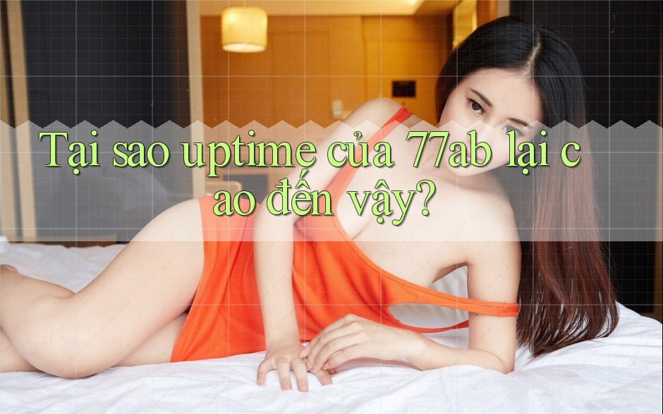 Tại sao uptime của 77ab lại cao đến vậy? Tại sao uptime của 77ab lại cao đến vậy?
