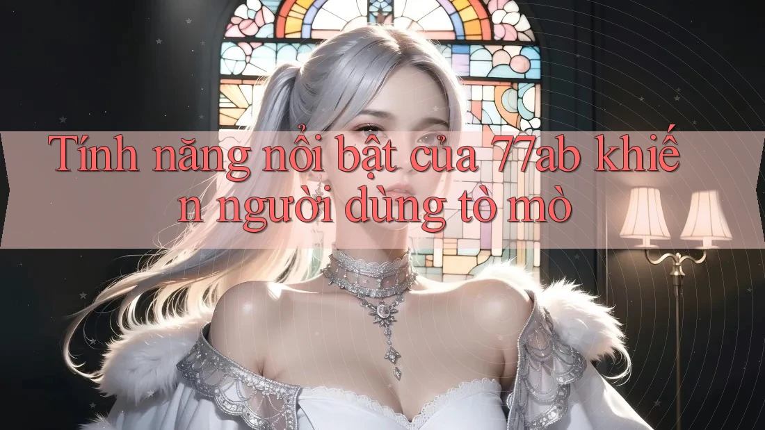 Tính năng nổi bật của 77ab khiến người dùng tò mò