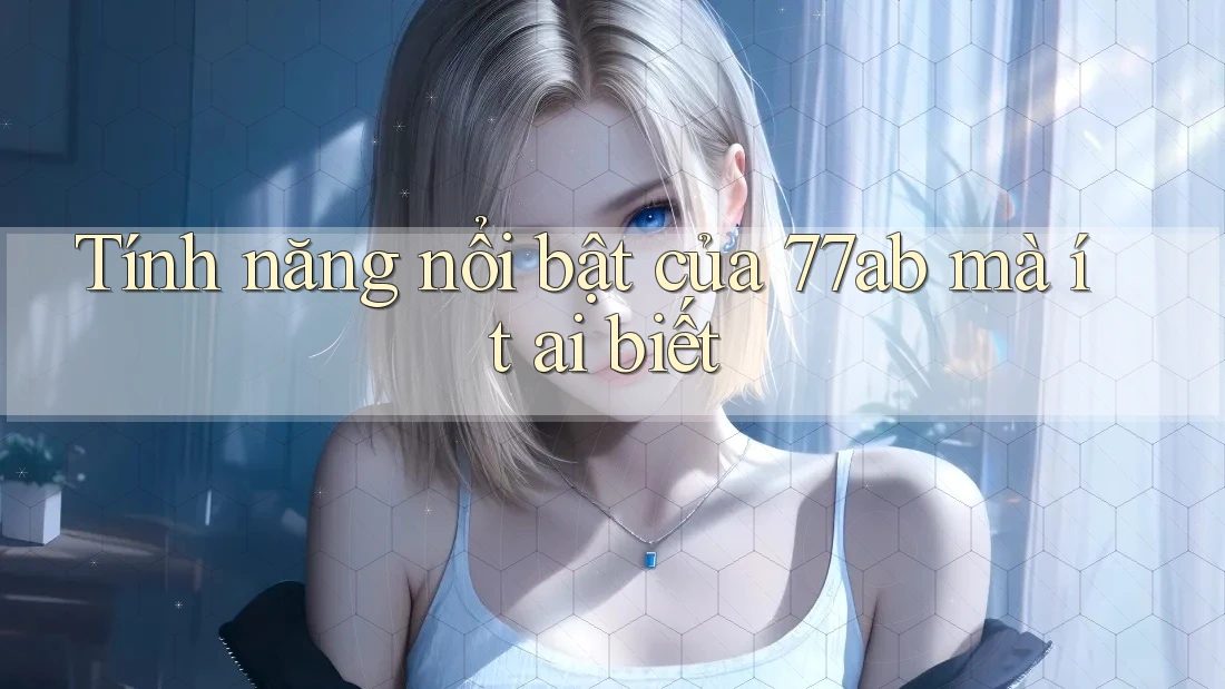 Tính năng nổi bật của 77ab mà ít ai biết