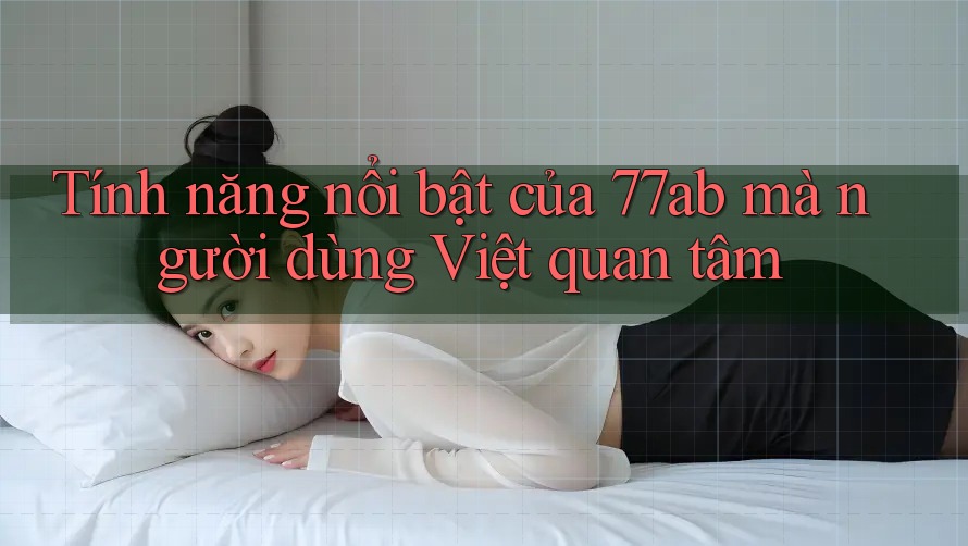 Tính năng nổi bật của 77ab mà người dùng Việt quan tâm