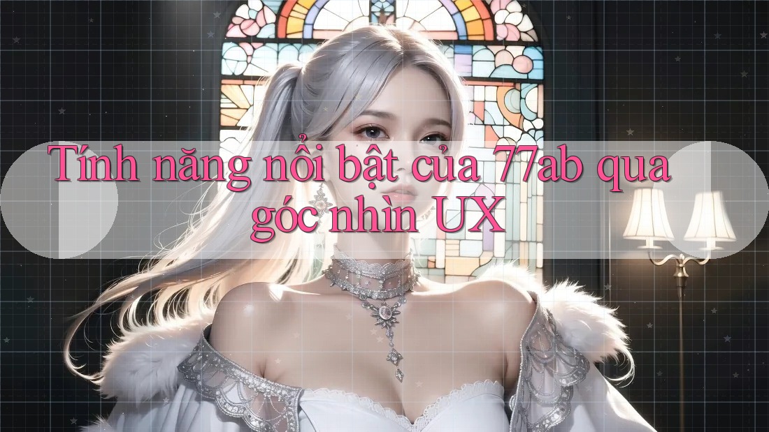 Tính năng nổi bật của 77ab qua góc nhìn UX