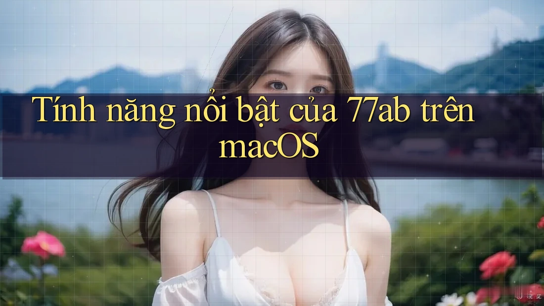Tính năng nổi bật của 77ab trên macOS
