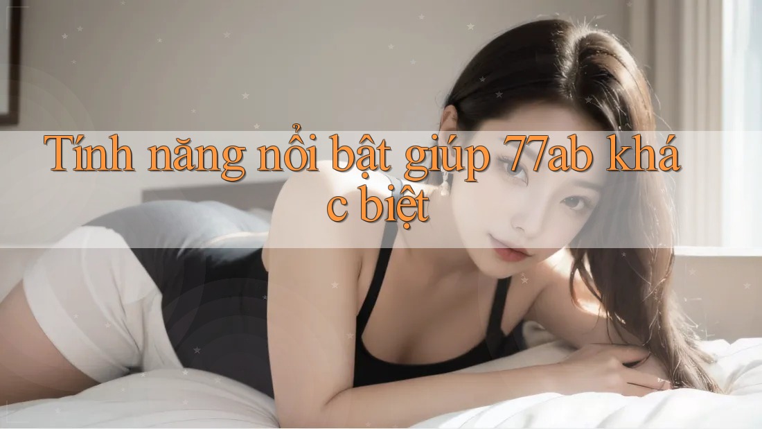 Tính năng nổi bật giúp 77ab khác biệt