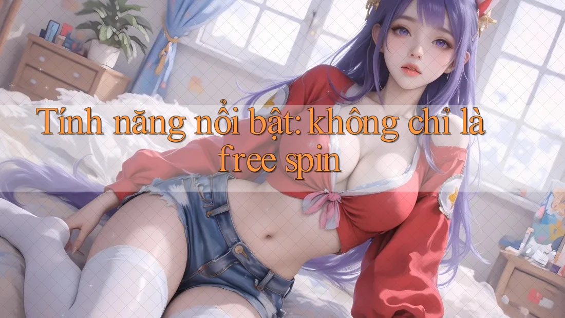 Tính năng nổi bật: không chỉ là free spin Tính năng nổi bật: không chỉ là free spin