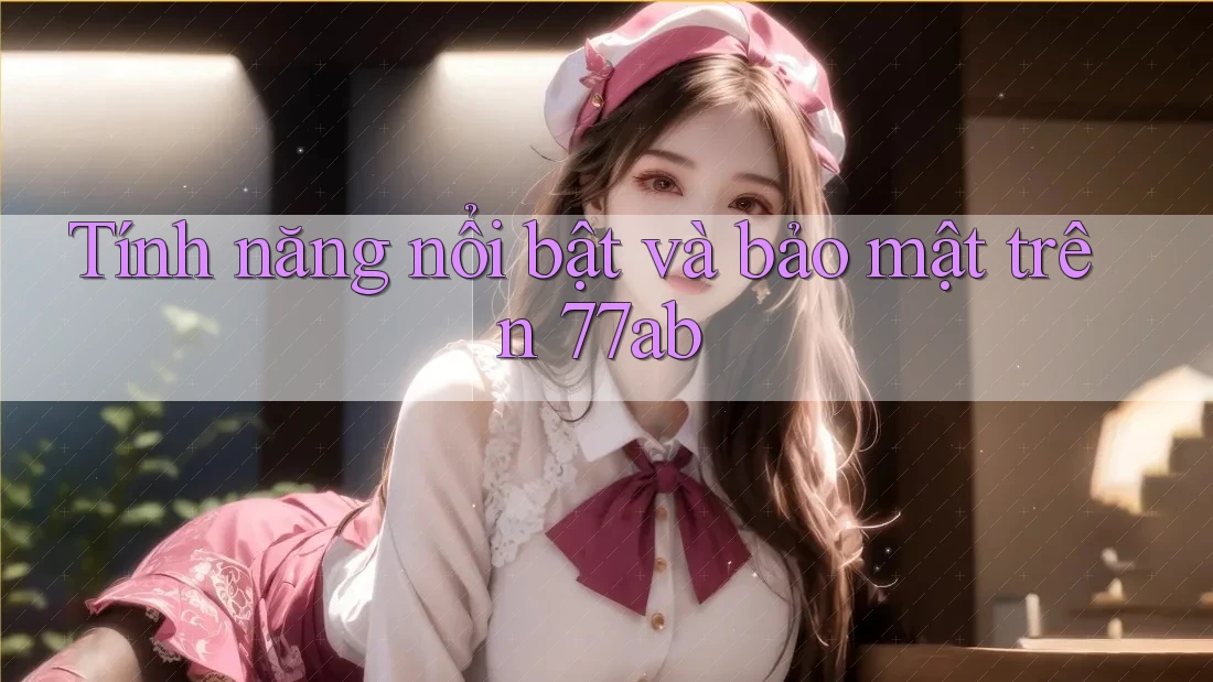 Tính năng nổi bật và bảo mật trên 77ab