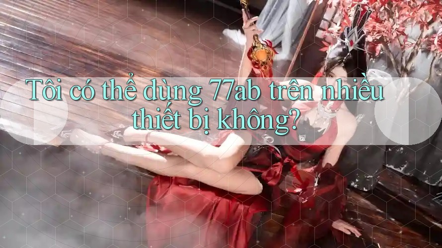 Tôi có thể dùng 77ab trên nhiều thiết bị không?