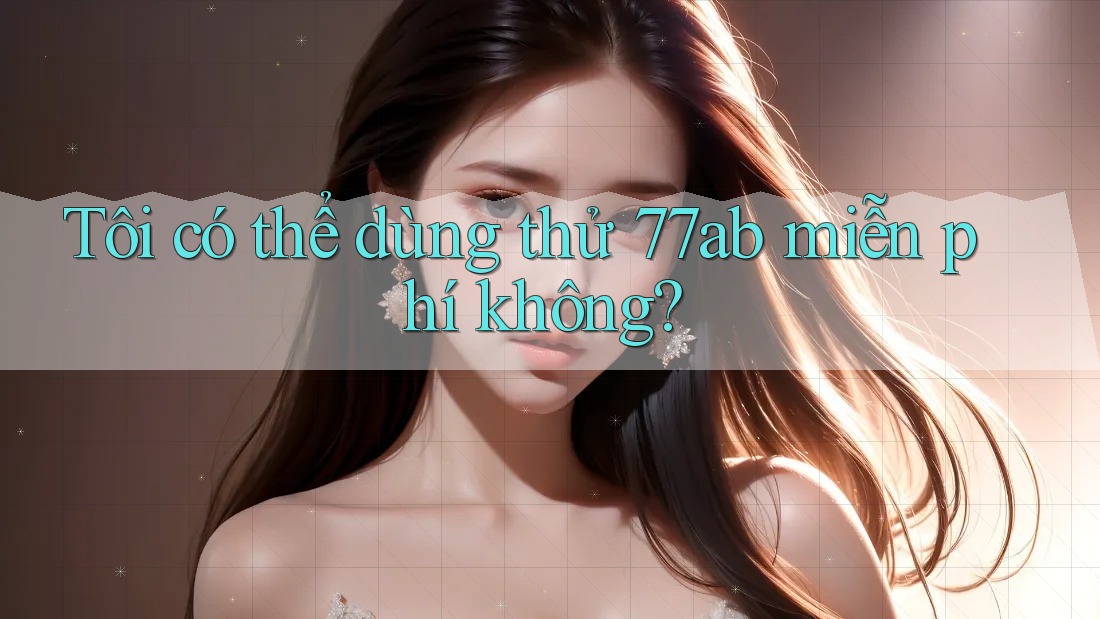 Tôi có thể dùng thử 77ab miễn phí không?