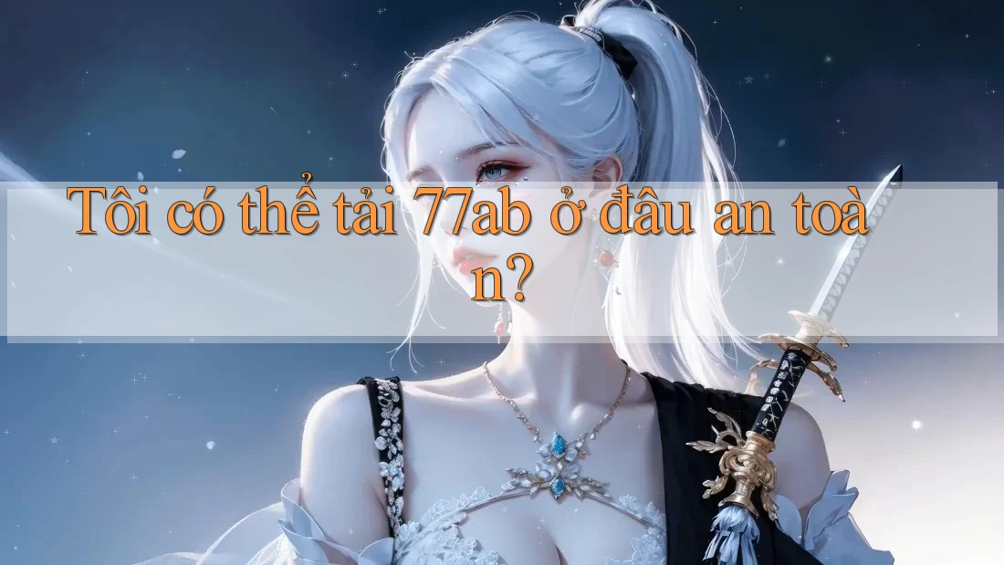 Tôi có thể tải 77ab ở đâu an toàn?
