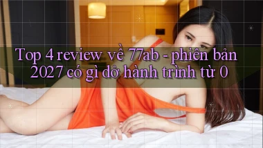 Top 4 review về 77ab   phiên bản 2027 có gì dở hành trình từ 0