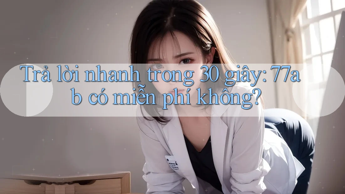 Trả lời nhanh trong 30 giây: 77ab có miễn phí không?