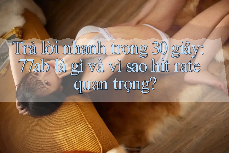 Trả lời nhanh trong 30 giây: 77ab là gì và vì sao hit rate quan trọng?