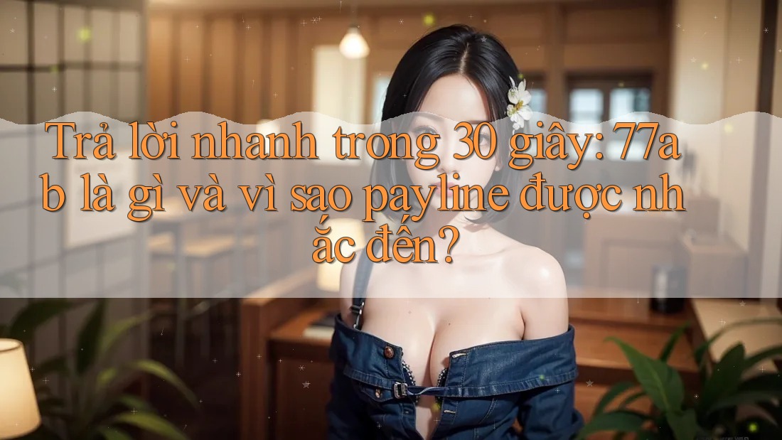 Trả lời nhanh trong 30 giây: 77ab là gì và vì sao payline được nhắc đến?