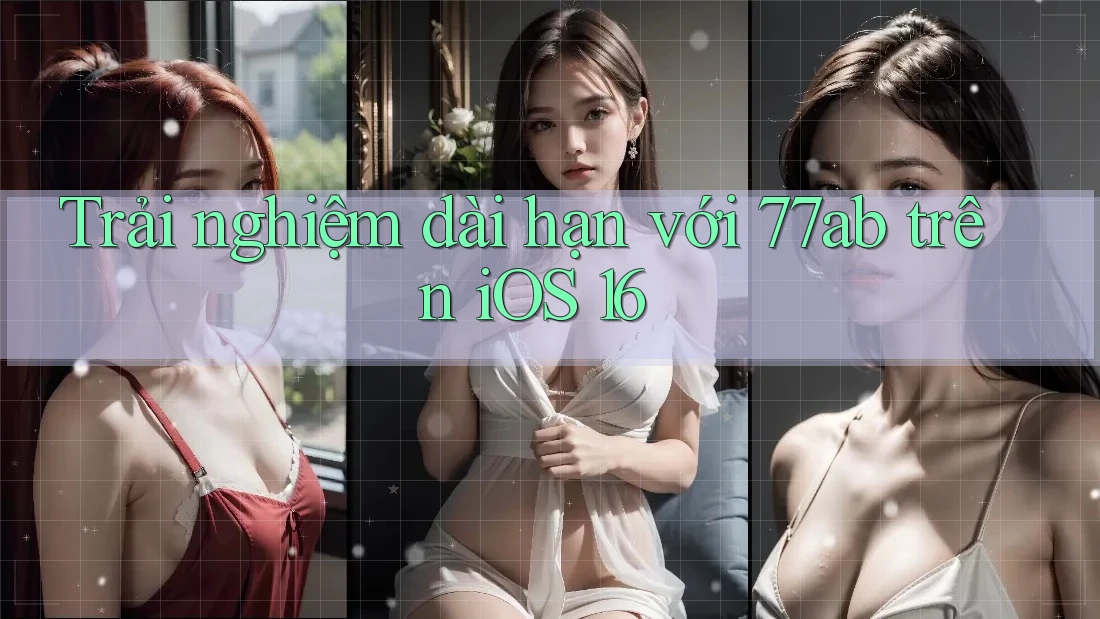 Trải nghiệm dài hạn với 77ab trên iOS 16