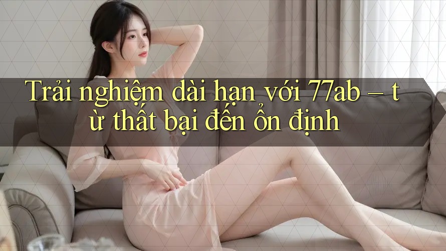 Trải nghiệm dài hạn với 77ab – từ thất bại đến ổn định Trải nghiệm dài hạn với 77ab – từ thất bại đến ổn định