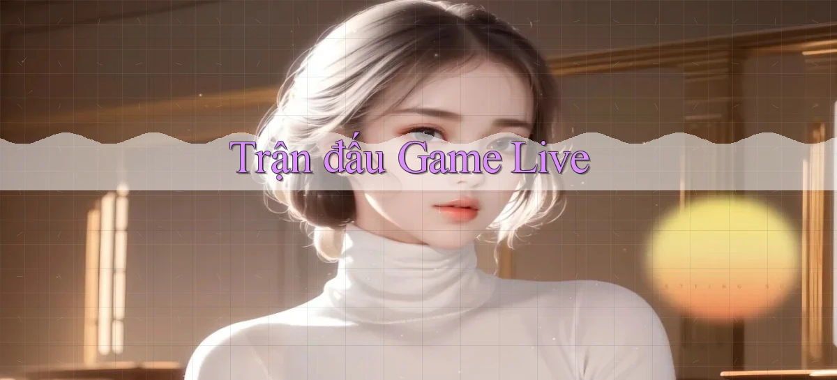 Trận đấu Game live