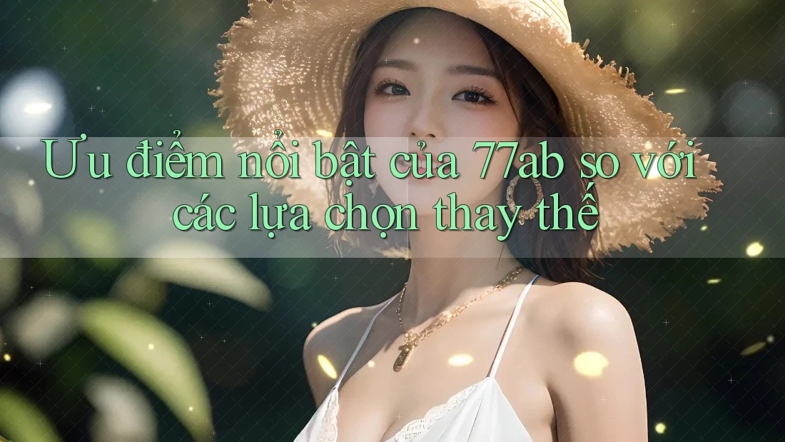 Ưu điểm nổi bật của 77ab so với các lựa chọn thay thế