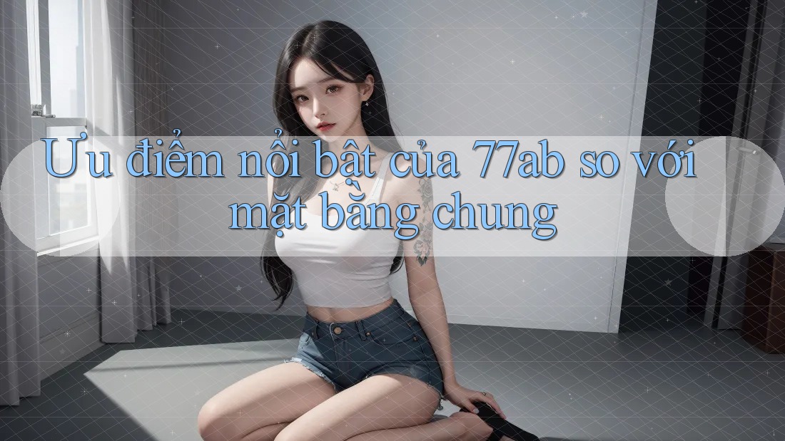Ưu điểm nổi bật của 77ab so với mặt bằng chung