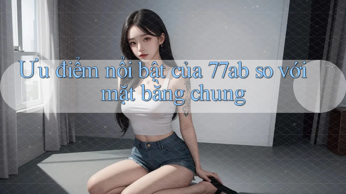 Ưu điểm nổi bật của 77ab so với mặt bằng chung