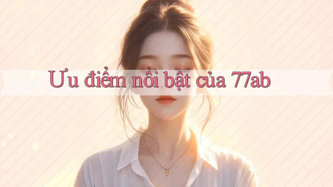 Ưu điểm nổi bật của 77ab Ưu điểm nổi bật của 77ab
