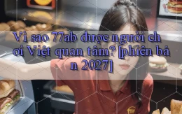 Vì sao 77ab được người chơi Việt quan tâm [phiên bản 2027]