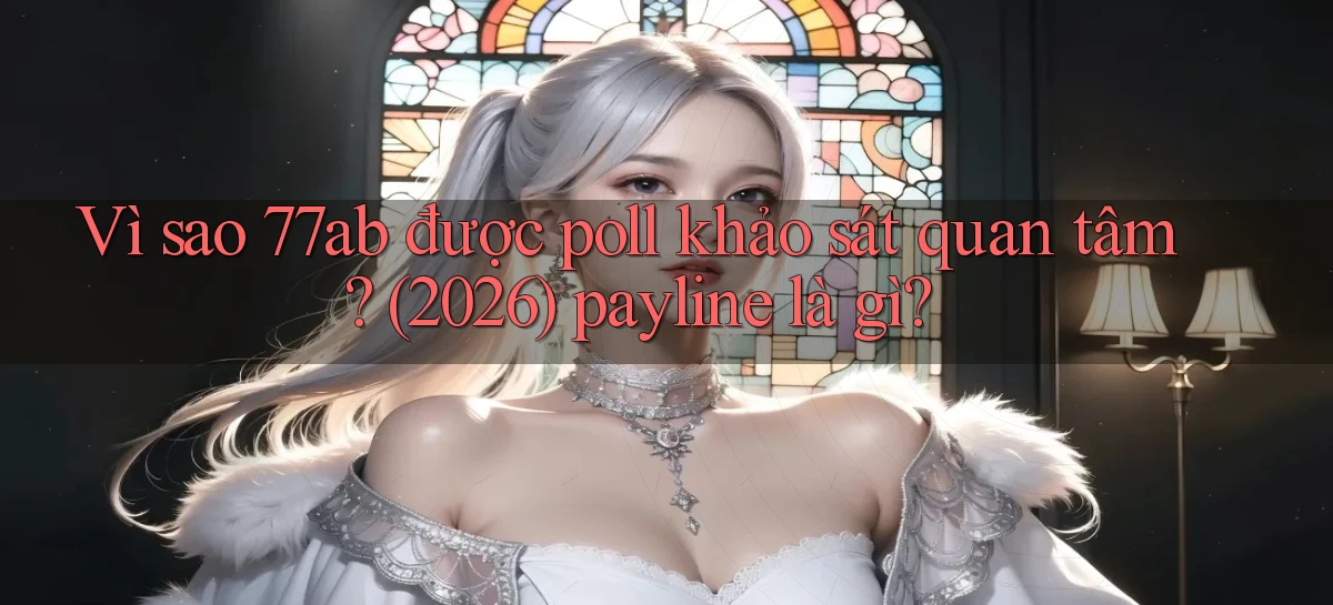 Vì sao 77ab được poll khảo sát quan tâm (2026) payline là gì