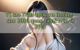 Vì sao 77ab được xu hướng slot 2026 quan tâm trên OPPO