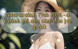 video so sánh 77ab 2026   để đánh giá nửa năm đầu chip M1