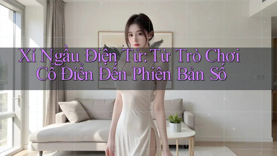 Xí Ngầu Điện Tử: Từ Trò Chơi Cổ Điển Đến Phiên Bản Số Xí Ngầu Điện Tử: Từ Trò Chơi Cổ Điển Đến Phiên Bản Số